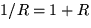 $1/R= 1+R$
